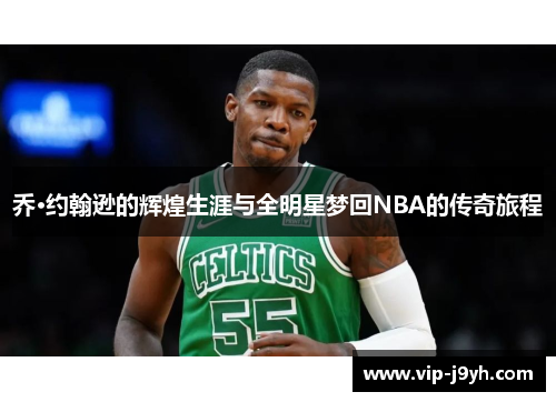 乔·约翰逊的辉煌生涯与全明星梦回NBA的传奇旅程