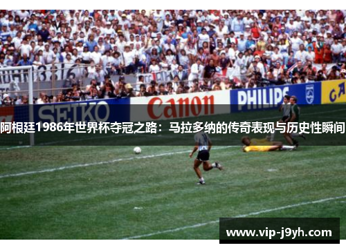 阿根廷1986年世界杯夺冠之路：马拉多纳的传奇表现与历史性瞬间