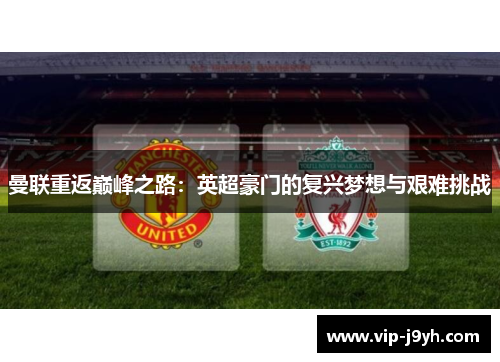 曼联重返巅峰之路：英超豪门的复兴梦想与艰难挑战