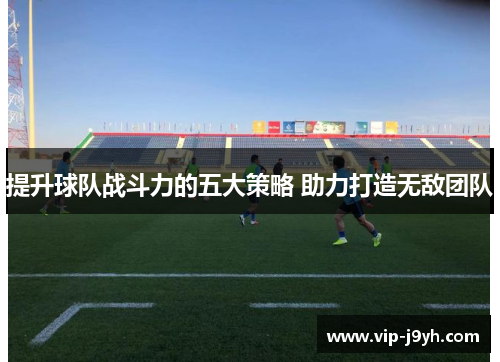 提升球队战斗力的五大策略 助力打造无敌团队