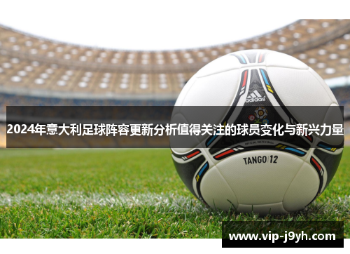 2024年意大利足球阵容更新分析值得关注的球员变化与新兴力量