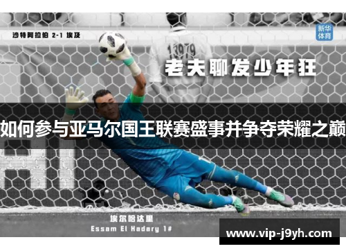 如何参与亚马尔国王联赛盛事并争夺荣耀之巅