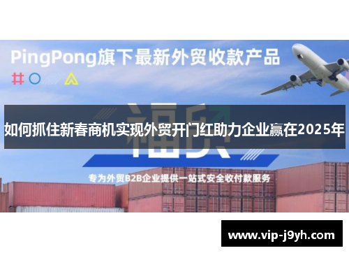 如何抓住新春商机实现外贸开门红助力企业赢在2025年