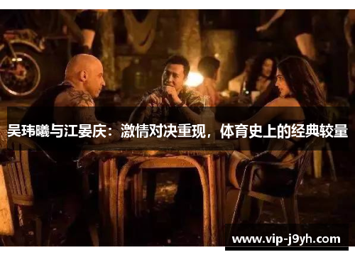 吴玮曦与江晏庆：激情对决重现，体育史上的经典较量