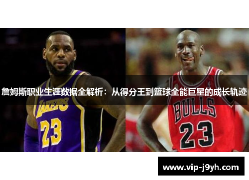 詹姆斯职业生涯数据全解析：从得分王到篮球全能巨星的成长轨迹