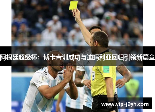 阿根廷超级杯：博卡青训成功与迪玛利亚回归引领新篇章