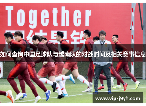 如何查询中国足球队与越南队的对战时间及相关赛事信息