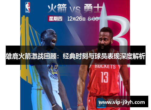 雄鹿火箭激战回顾：经典时刻与球员表现深度解析