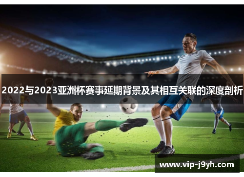 2022与2023亚洲杯赛事延期背景及其相互关联的深度剖析