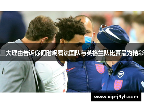 三大理由告诉你何时观看法国队与英格兰队比赛最为精彩