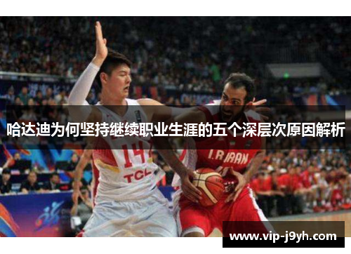 哈达迪为何坚持继续职业生涯的五个深层次原因解析 哈达迪为何坚持继续职业生涯的五个深层次原因解析