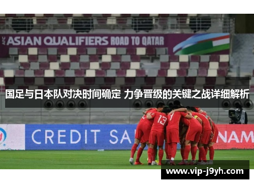 国足与日本队对决时间确定 力争晋级的关键之战详细解析 国足与日本队对决时间确定 力争晋级的关键之战详细解析