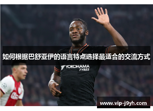 如何根据巴舒亚伊的语言特点选择最适合的交流方式