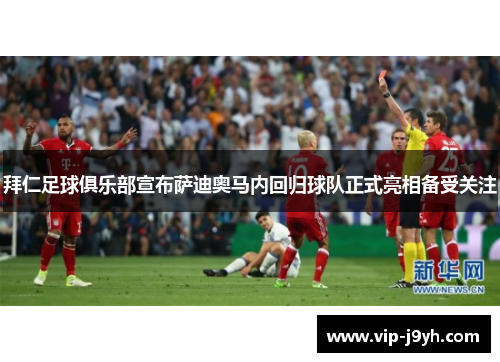 拜仁足球俱乐部宣布萨迪奥马内回归球队正式亮相备受关注 拜仁足球俱乐部宣布萨迪奥马内回归球队正式亮相备受关注