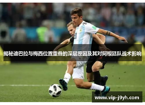 揭秘迪巴拉与梅西位置重叠的深层原因及其对阿根廷队战术影响