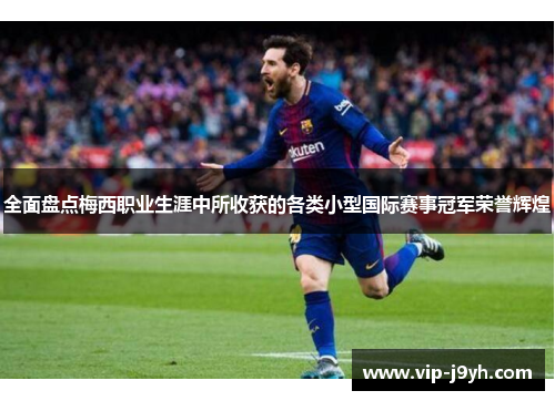 全面盘点梅西职业生涯中所收获的各类小型国际赛事冠军荣誉辉煌