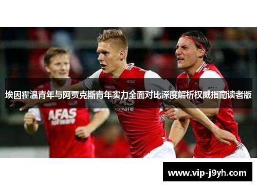 埃因霍温青年与阿贾克斯青年实力全面对比深度解析权威指南读者版