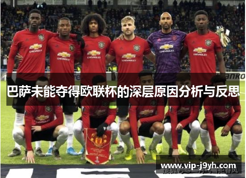 巴萨未能夺得欧联杯的深层原因分析与反思