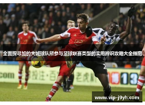 全面探寻加的夫城球队所参与足球联赛类型的实用辨识攻略大全指南