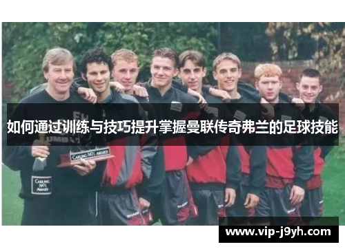 如何通过训练与技巧提升掌握曼联传奇弗兰的足球技能